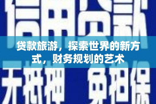罗湖贷款旅游，探索世界的新方式，财务规划的艺术