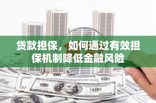 罗湖贷款担保，如何通过有效担保机制降低金融风险