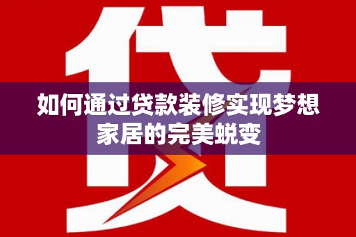 罗湖如何通过贷款装修实现梦想家居的完美蜕变