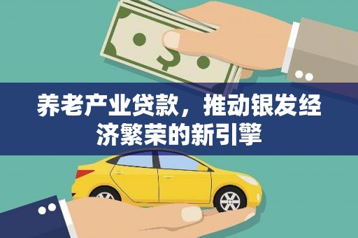 罗湖养老产业贷款，推动银发经济繁荣的新引擎