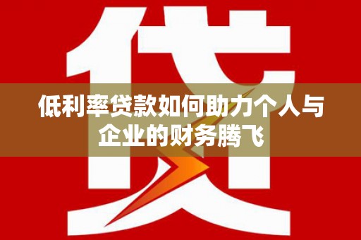 罗湖低利率贷款如何助力个人与企业的财务腾飞