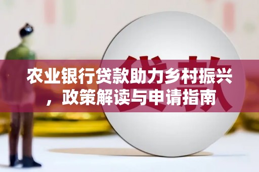罗湖农业银行贷款助力乡村振兴，政策解读与申请指南