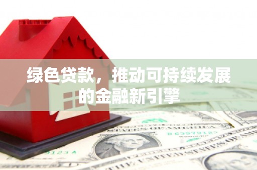 罗湖绿色贷款，推动可持续发展的金融新引擎