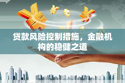 罗湖贷款风险控制措施，金融机构的稳健之道