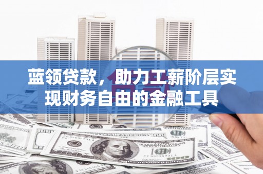 罗湖蓝领贷款，助力工薪阶层实现财务自由的金融工具