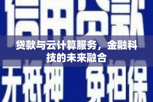 罗湖贷款与云计算服务，金融科技的未来融合
