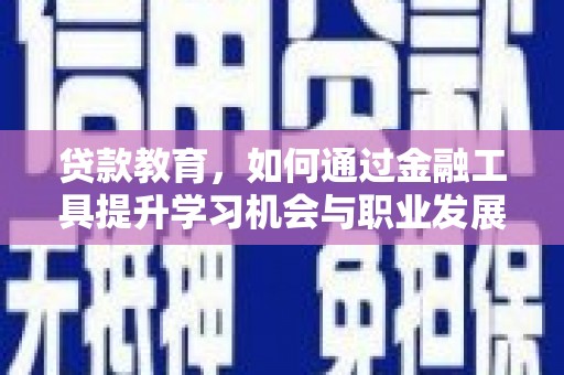 罗湖贷款教育，如何通过金融工具提升学习机会与职业发展