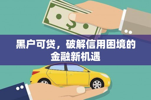 罗湖黑户可贷，破解信用困境的金融新机遇