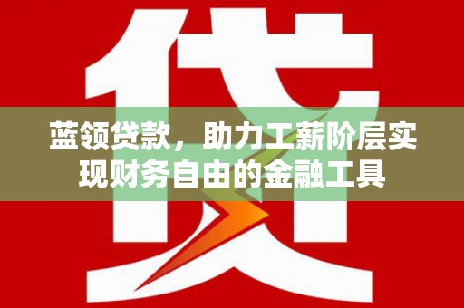 罗湖蓝领贷款，助力工薪阶层实现财务自由的金融工具