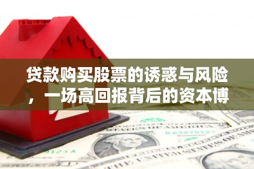 罗湖贷款购买股票的诱惑与风险，一场高回报背后的资本博弈
