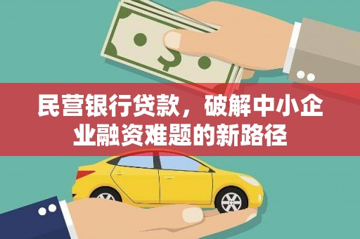 罗湖民营银行贷款，破解中小企业融资难题的新路径